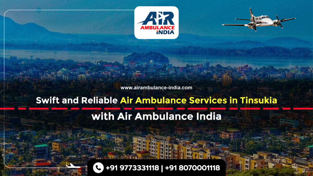 Swift and Reliable Air Ambulance Services in Tinsukia with Air Ambulance India