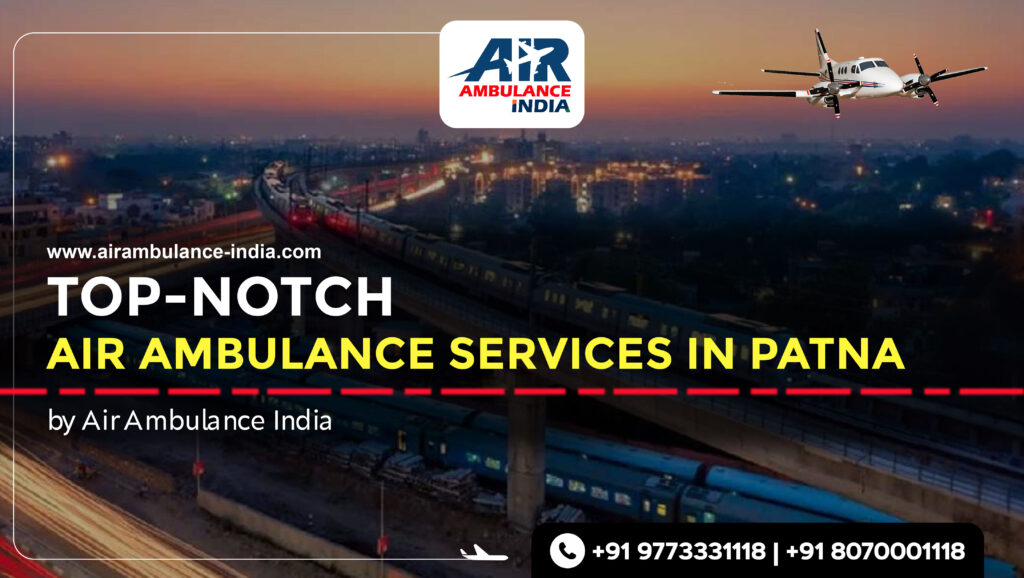 Top-Notch Air Ambulance Services In Patna by Air Ambulance India
