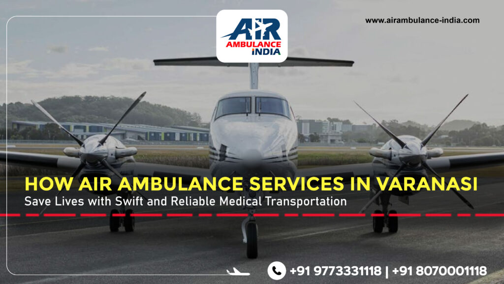 Guardian Angels in the Sky: How Air Ambulance Services in Varanasi Save Lives with Swift and Reliable Medical Transportation